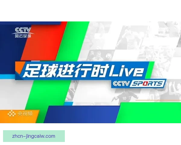CCTV风云足球频道全景解析世界顶级联赛精彩赛事盛况